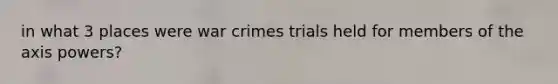 in what 3 places were war crimes trials held for members of the axis powers?