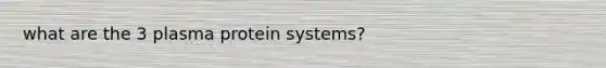 what are the 3 plasma protein systems?