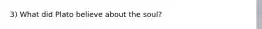 3) What did Plato believe about the soul?