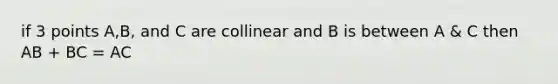 if 3 points A,B, and C are collinear and B is between A & C then AB + BC = AC