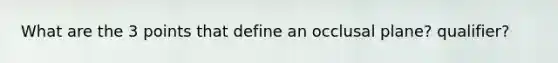 What are the 3 points that define an occlusal plane? qualifier?