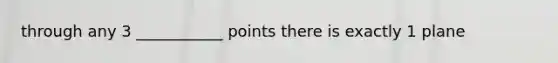 through any 3 ___________ points there is exactly 1 plane