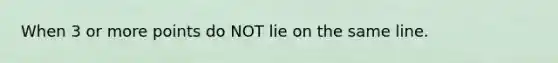 When 3 or more points do NOT lie on the same line.