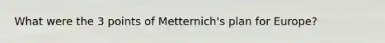 What were the 3 points of Metternich's plan for Europe?