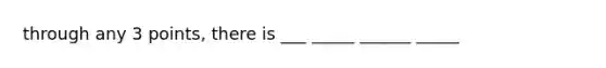 through any 3 points, there is ___ _____ ______ _____