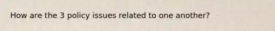 How are the 3 policy issues related to one another?