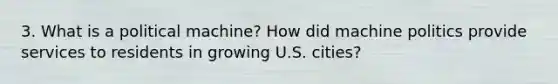 3. What is a political machine? How did machine politics provide services to residents in growing U.S. cities?