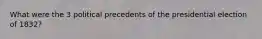 What were the 3 political precedents of the presidential election of 1832?