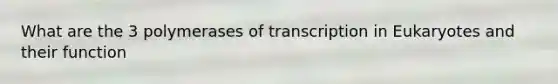 What are the 3 polymerases of transcription in Eukaryotes and their function