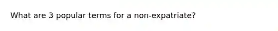 What are 3 popular terms for a non-expatriate?