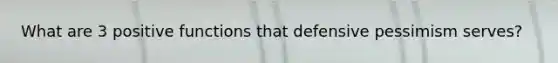 What are 3 positive functions that defensive pessimism serves?