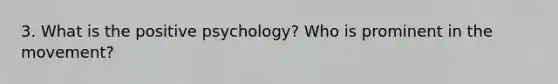 3. What is the positive psychology? Who is prominent in the movement?