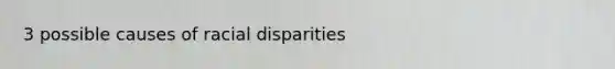 3 possible causes of racial disparities