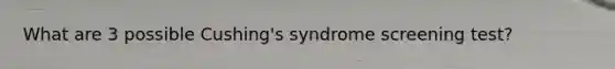 What are 3 possible Cushing's syndrome screening test?