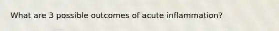 What are 3 possible outcomes of acute inflammation?