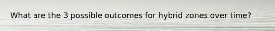 What are the 3 possible outcomes for hybrid zones over time?
