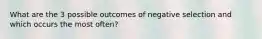 What are the 3 possible outcomes of negative selection and which occurs the most often?