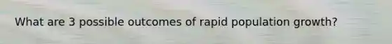 What are 3 possible outcomes of rapid population growth?