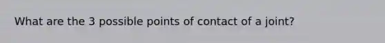 What are the 3 possible points of contact of a joint?