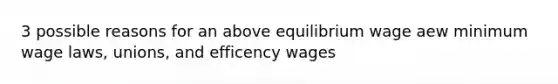 3 possible reasons for an above equilibrium wage aew minimum wage laws, unions, and efficency wages