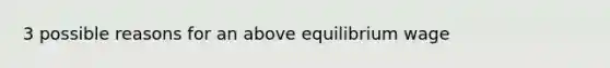 3 possible reasons for an above equilibrium wage