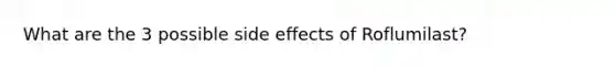 What are the 3 possible side effects of Roflumilast?