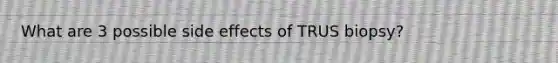 What are 3 possible side effects of TRUS biopsy?