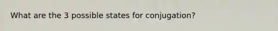 What are the 3 possible states for conjugation?