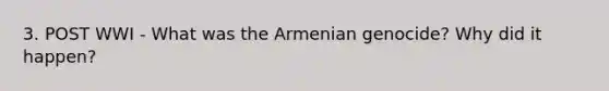 3. POST WWI - What was the Armenian genocide? Why did it happen?