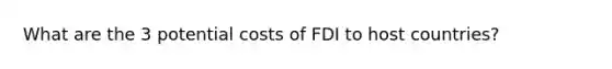 What are the 3 potential costs of FDI to host countries?