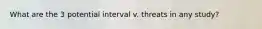 What are the 3 potential interval v. threats in any study?