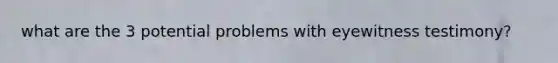 what are the 3 potential problems with eyewitness testimony?