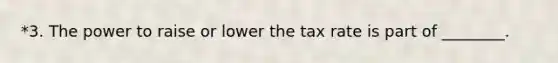 *3. The power to raise or lower the tax rate is part of ________.