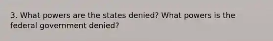 3. What powers are the states denied? What powers is the federal government denied?