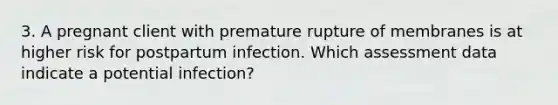 3. A pregnant client with premature rupture of membranes is at higher risk for postpartum infection. Which assessment data indicate a potential infection?