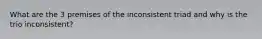 What are the 3 premises of the inconsistent triad and why is the trio inconsistent?