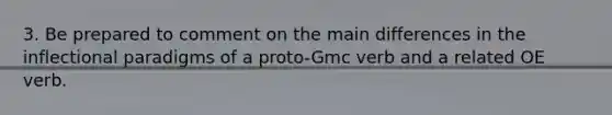 3. Be prepared to comment on the main differences in the inflectional paradigms of a proto-Gmc verb and a related OE verb.