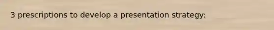 3 prescriptions to develop a presentation strategy: