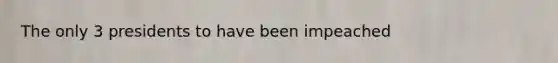 The only 3 presidents to have been impeached