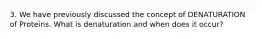 3. We have previously discussed the concept of DENATURATION of Proteins. What is denaturation and when does it occur?