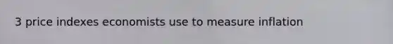 3 price indexes economists use to measure inflation