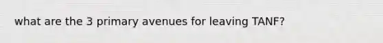 what are the 3 primary avenues for leaving TANF?