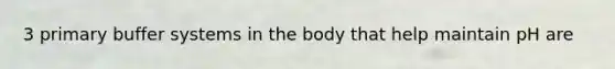 3 primary buffer systems in the body that help maintain pH are