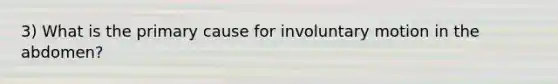 3) What is the primary cause for involuntary motion in the abdomen?