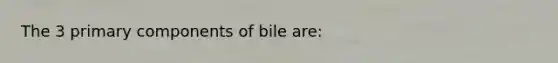 The 3 primary components of bile are: