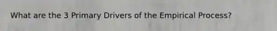 What are the 3 Primary Drivers of the Empirical Process?