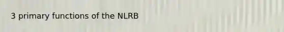 3 primary functions of the NLRB