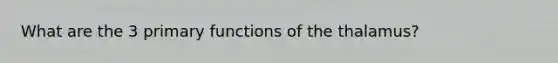 What are the 3 primary functions of the thalamus?