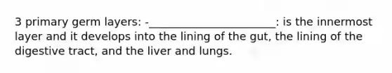 3 primary germ layers: -_______________________: is the innermost layer and it develops into the lining of the gut, the lining of the digestive tract, and the liver and lungs.