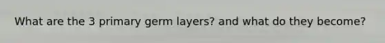 What are the 3 primary germ layers? and what do they become?